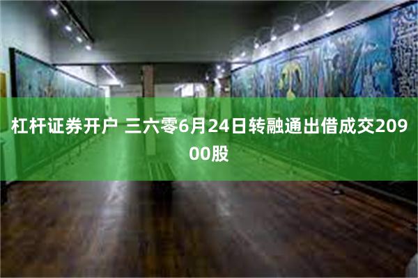 杠杆证券开户 三六零6月24日转融通出借成交20900股