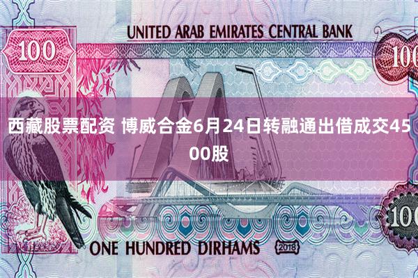西藏股票配资 博威合金6月24日转融通出借成交4500股