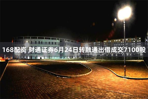 168配资 财通证券6月24日转融通出借成交7100股