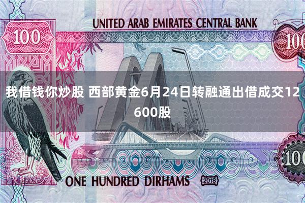 我借钱你炒股 西部黄金6月24日转融通出借成交12600股