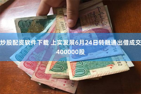 炒股配资软件下载 上实发展6月24日转融通出借成交400000股