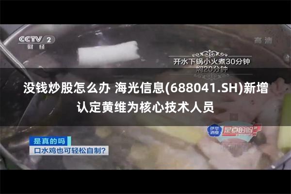 没钱炒股怎么办 海光信息(688041.SH)新增认定黄维为核心技术人员