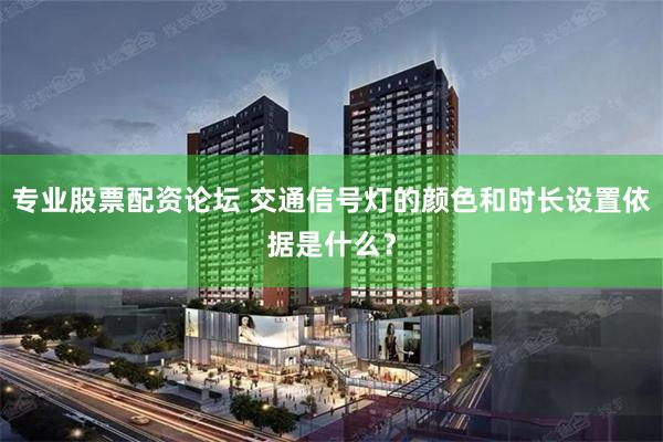 专业股票配资论坛 交通信号灯的颜色和时长设置依据是什么？