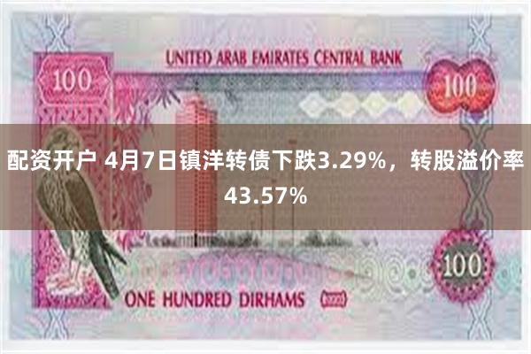 配资开户 4月7日镇洋转债下跌3.29%，转股溢价率43.57%