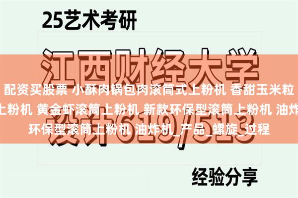配资买股票 小酥肉锅包肉滚筒式上粉机 香甜玉米粒滚筒上粉机 玉米粒上粉机 黄金虾滚筒上粉机 新款环保型滚筒上粉机 油炸机_产品_螺旋_过程
