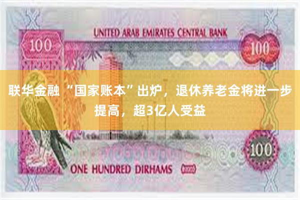 联华金融 “国家账本”出炉，退休养老金将进一步提高，超3亿人受益