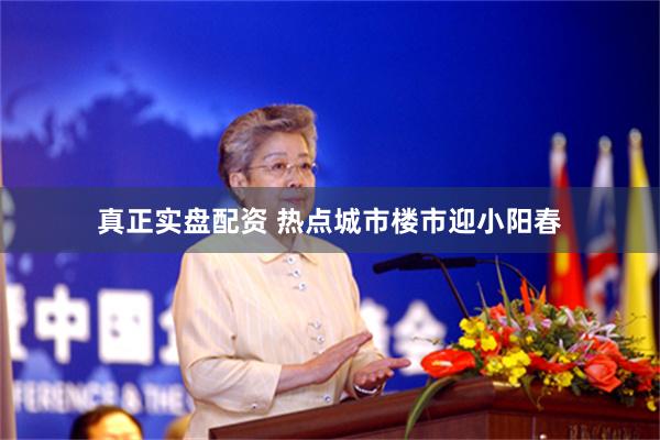 真正实盘配资 热点城市楼市迎小阳春