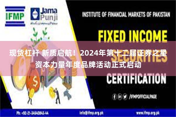 现货杠杆 新质启航！2024年第十二届证券之星资本力量年度品牌活动正式启动