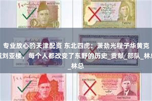 专业放心的天津配资 东北四虎：萧劲光程子华黄克诚刘亚楼，每个人都改变了东野的历史_贡献_部队_林总