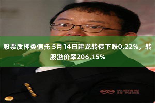 股票质押类信托 5月14日建龙转债下跌0.22%，转股溢价率206.15%