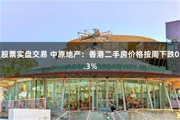 股票实盘交易 中原地产：香港二手房价格按周下跌0.3%