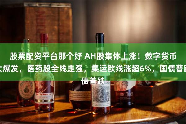 股票配资平台那个好 AH股集体上涨！数字货币大爆发，医药股全线走强，集运欧线涨超6%，国债普跌