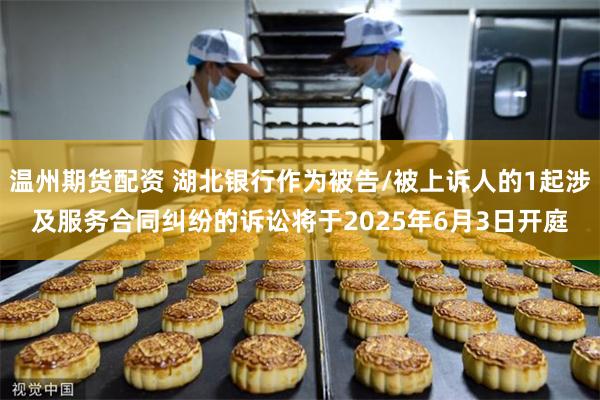 温州期货配资 湖北银行作为被告/被上诉人的1起涉及服务合同纠纷的诉讼将于2025年6月3日开庭