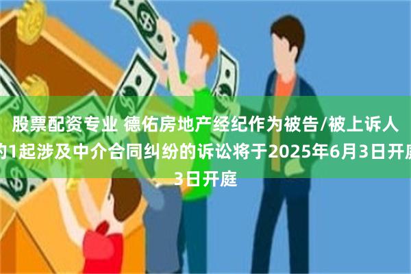 股票配资专业 德佑房地产经纪作为被告/被上诉人的1起涉及中介合同纠纷的诉讼将于2025年6月3日开庭