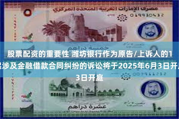 股票配资的重要性 潍坊银行作为原告/上诉人的1起涉及金融借款合同纠纷的诉讼将于2025年6月3日开庭