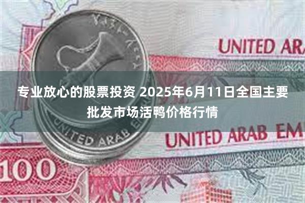 专业放心的股票投资 2025年6月11日全国主要批发市场活鸭价格行情