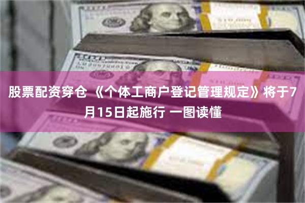 股票配资穿仓 《个体工商户登记管理规定》将于7月15日起施行 一图读懂