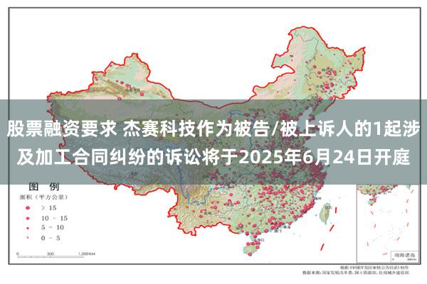 股票融资要求 杰赛科技作为被告/被上诉人的1起涉及加工合同纠纷的诉讼将于2025年6月24日开庭