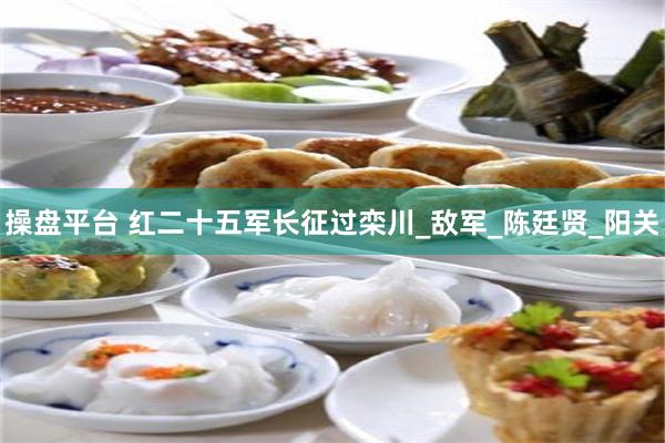 操盘平台 红二十五军长征过栾川_敌军_陈廷贤_阳关