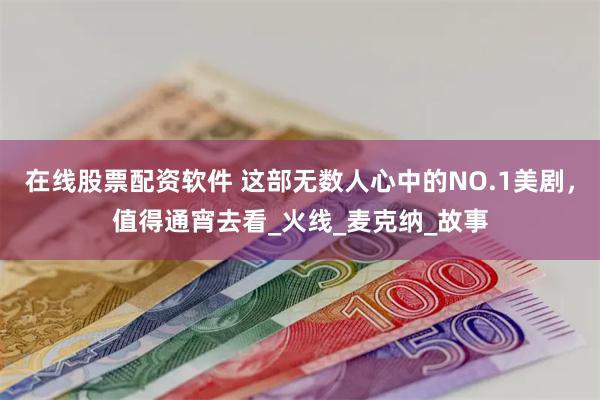 在线股票配资软件 这部无数人心中的NO.1美剧，值得通宵去看_火线_麦克纳_故事