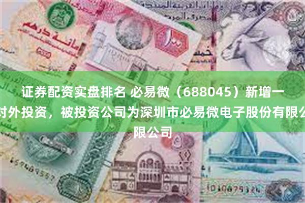 证券配资实盘排名 必易微（688045）新增一起对外投资，被投资公司为深圳市必易微电子股份有限公司