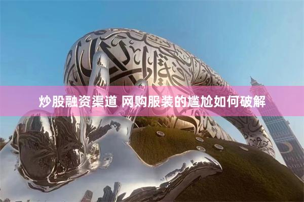 炒股融资渠道 网购服装的尴尬如何破解