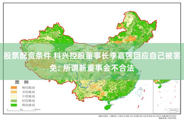 股票配资条件 科兴控股董事长李嘉强回应自己被罢免: 所谓新董事会不合法