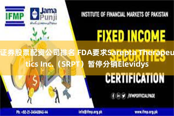 证券股票配资公司排名 FDA要求Sarepta Therapeutics Inc.（SRPT）暂停分销Elevidys