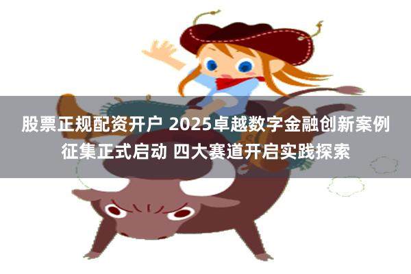 股票正规配资开户 2025卓越数字金融创新案例征集正式启动 四大赛道开启实践探索