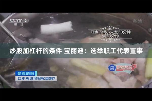 炒股加杠杆的条件 宝丽迪：选举职工代表董事