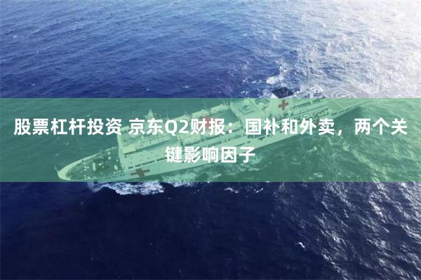 股票杠杆投资 京东Q2财报：国补和外卖，两个关键影响因子