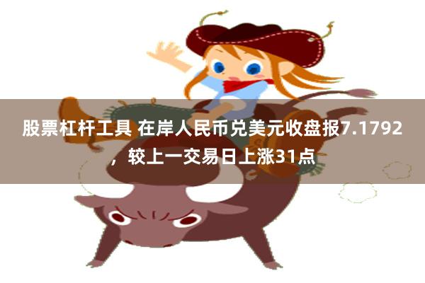 股票杠杆工具 在岸人民币兑美元收盘报7.1792，较上一交易日上涨31点