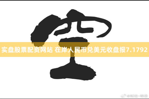 实盘股票配资网站 在岸人民币兑美元收盘报7.1792