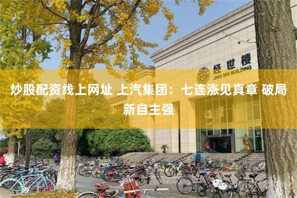 炒股配资线上网址 上汽集团：七连涨见真章 破局新自主强