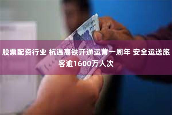 股票配资行业 杭温高铁开通运营一周年 安全运送旅客逾1600万人次