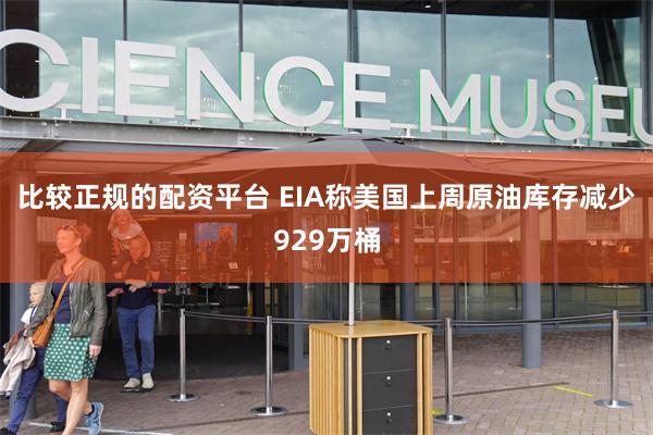 比较正规的配资平台 EIA称美国上周原油库存减少929万桶